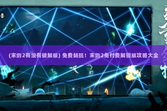 (末剑2有没有破解版) 免费畅玩！末剑2免付费解锁版攻略大全