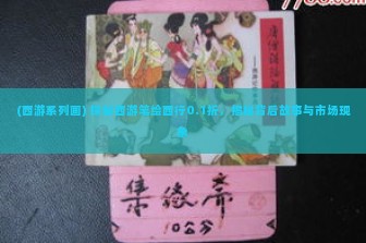 (西游系列画) 探秘西游笔绘西行0.1折，揭秘背后故事与市场现象