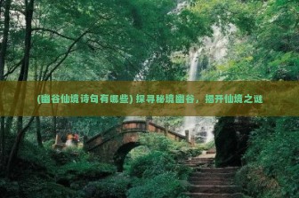 (幽谷仙境诗句有哪些) 探寻秘境幽谷，揭开仙境之谜