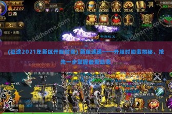 (征途2021年新区开服时间) 新服速递——开服时间表揭秘，抢先一步掌握最新动态