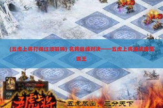 (五虎上将打得过项羽吗) 名将巅峰对决——五虎上将迎战西楚霸王