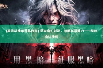 (魔法战线手游礼包码) 掌中魔幻对决，领略手游魅力——探秘魔法战线