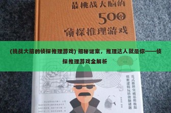 (挑战大脑的侦探推理游戏) 揭秘谜案，推理达人就是你——侦探推理游戏全解析