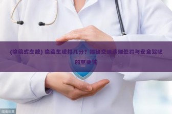 (隐藏式车牌) 隐藏车牌扣几分？揭秘交通违规处罚与安全驾驶的重要性