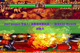 (kof mugen 牛头人) 经典游戏新玩法——探究KOF MUGEN的魅力