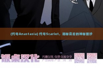 (代号Anastasia) 代号Scarlet，揭秘背后的神秘面纱