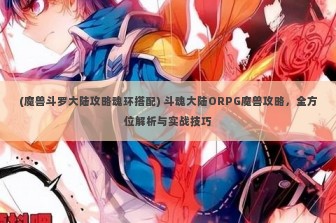 (魔兽斗罗大陆攻略魂环搭配) 斗魂大陆ORPG魔兽攻略，全方位解析与实战技巧