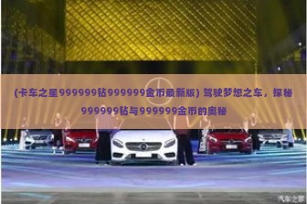 (卡车之星999999钻999999金币最新版) 驾驶梦想之车，探秘999999钻与999999金币的奥秘