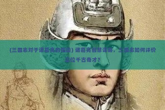 (三国志对于诸葛亮的描绘) 诸葛亮智慧谋略，三国志如何评价这位千古奇才？