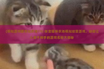 (模拟游戏猫哥拟农场19) 探索猫咪农场模拟经营游戏，那些让人爱不释手的游戏名称大揭秘