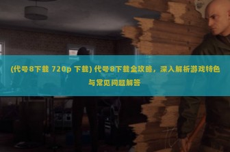 (代号8下载 720p 下载) 代号8下载全攻略，深入解析游戏特色与常见问题解答