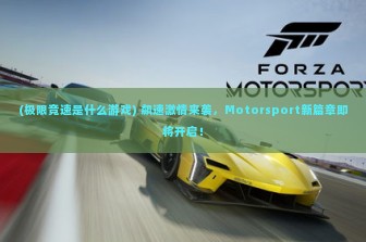 (极限竞速是什么游戏) 飙速激情来袭，Motorsport新篇章即将开启！