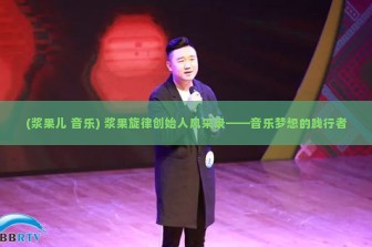 (浆果儿 音乐) 浆果旋律创始人风采录——音乐梦想的践行者