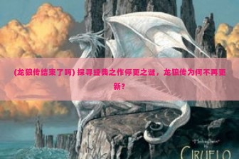 (龙狼传结束了吗) 探寻经典之作停更之谜，龙狼传为何不再更新？