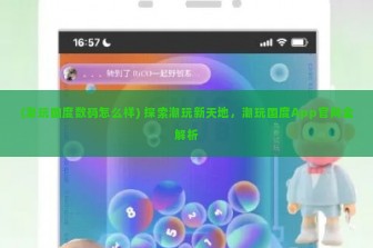 (潮玩国度数码怎么样) 探索潮玩新天地，潮玩国度App官网全解析