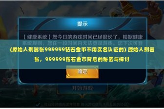 (原始人别嚣张999999钻石金币不用实名认证的) 原始人别嚣张，999999钻石金币背后的秘密与探讨