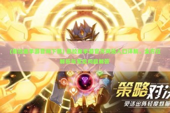 (奥拉星手游官网下载) 奥拉星手游官方网站入口详解，全方位解析与常见问题解答