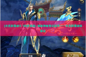 (太古封魔录0.1折优惠服) 揭秘神秘奇幻巨作——太古封魔录探秘记