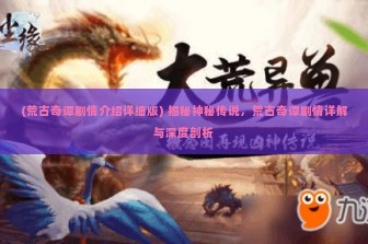 (荒古奇谭剧情介绍详细版) 揭秘神秘传说，荒古奇谭剧情详解与深度剖析