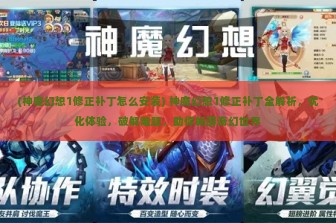 (神魔幻想1修正补丁怎么安装) 神魔幻想1修正补丁全解析，优化体验，破解难题，助你畅游奇幻世界