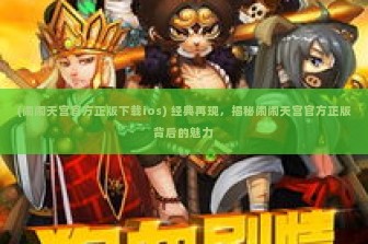 (闹闹天宫官方正版下载ios) 经典再现，揭秘闹闹天宫官方正版背后的魅力