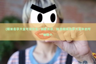 (糖果名字大全可爱女生) 甜蜜诱惑，探索糖果名字大全中的可爱魅力