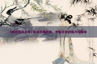 (测试无名之诗) 探寻古典韵味，无名古诗的魅力与奥秘