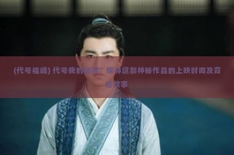 (代号祖峰) 代号我的祖师，探寻这部神秘作品的上映时间及背后故事