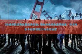 (漫威终极逆转图鉴在线观看) 揭秘漫威终极逆转图鉴，探寻电影中的反转魅力与幕后秘密