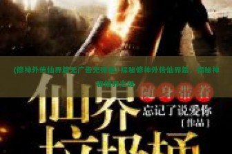 (修神外传仙界篇无广告无弹窗) 探秘修神外传仙界篇，揭秘神秘仙界之谜