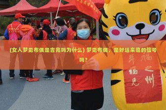 (女人梦见布偶是吉兆吗为什么) 梦见布偶，是好运来临的信号吗？