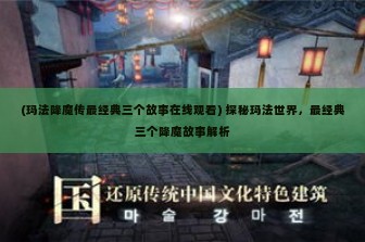 (玛法降魔传最经典三个故事在线观看) 探秘玛法世界，最经典三个降魔故事解析