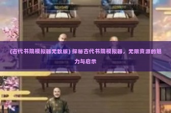 (古代书院模拟器无敌版) 探秘古代书院模拟器，无限资源的魅力与启示